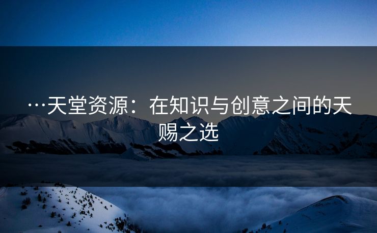 …天堂资源：在知识与创意之间的天赐之选