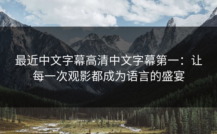 最近中文字幕高清中文字幕第一：让每一次观影都成为语言的盛宴