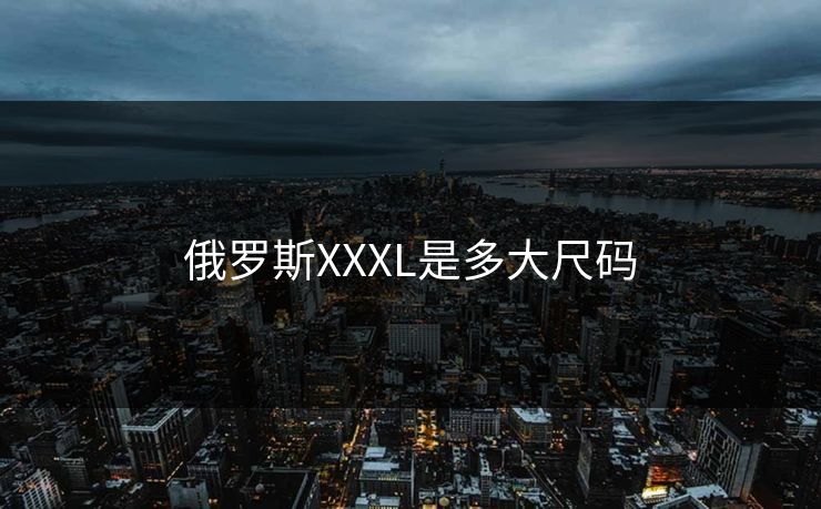 俄罗斯XXXL是多大尺码