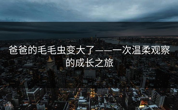 爸爸的毛毛虫变大了——一次温柔观察的成长之旅