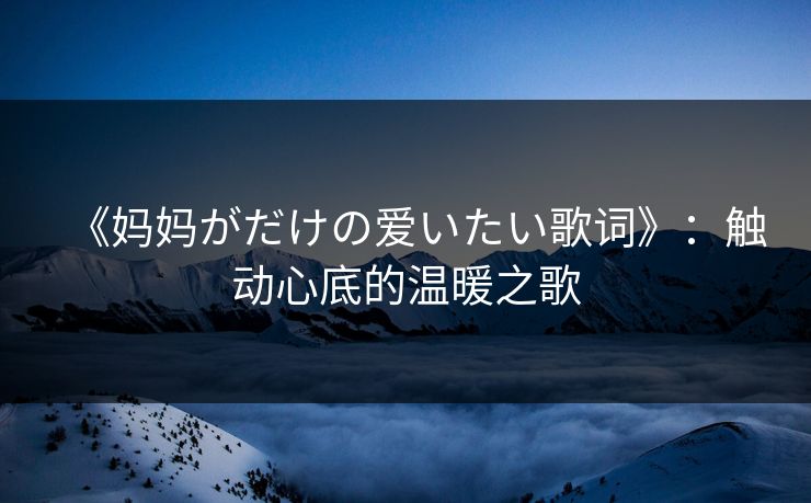 《妈妈がだけの爱いたい歌词》：触动心底的温暖之歌
