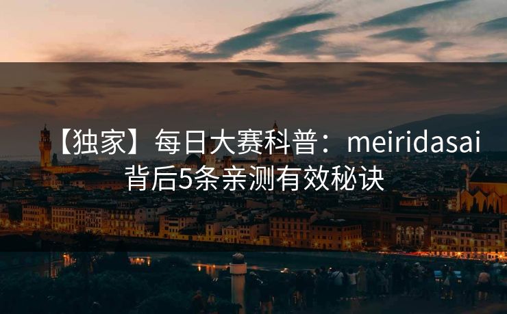 【独家】每日大赛科普：meiridasai背后5条亲测有效秘诀