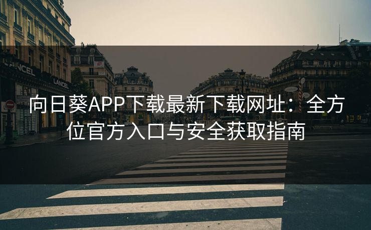 向日葵APP下载最新下载网址：全方位官方入口与安全获取指南