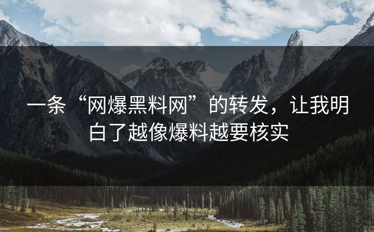 一条“网爆黑料网”的转发,让我明白了越像爆料越要核实