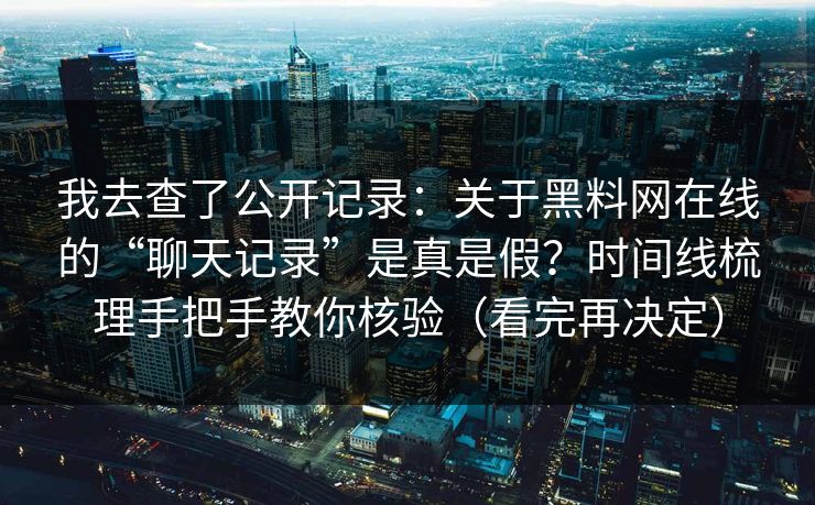 我去查了公开记录：关于黑料网在线的“聊天记录”是真是假？时间线梳理手把手教你核验（看完再决定）