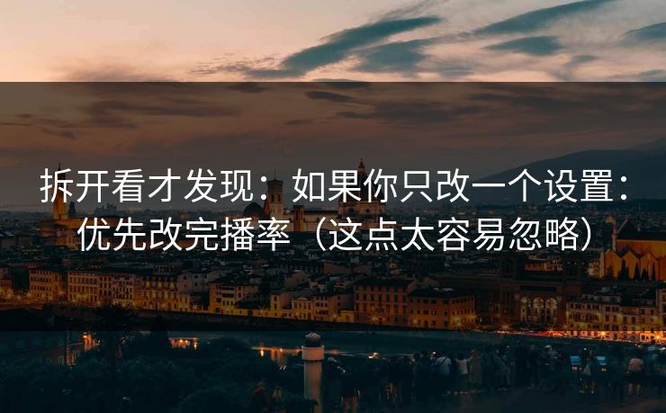 拆开看才发现:如果你只改一个设置:优先改完播率(这点太容易忽略)